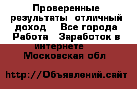 Проверенные результаты, отличный доход. - Все города Работа » Заработок в интернете   . Московская обл.